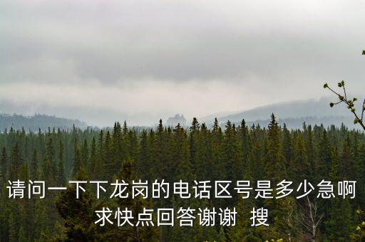 請問一下下龍崗的電話區(qū)號是多少急啊求快點回答謝謝  搜