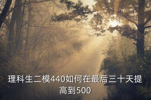 理科生二模440如何在最后三十天提高到500