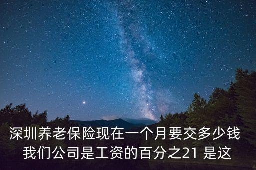 深圳養老保險現在一個月要交多少錢 我們公司是工資的百分之21 是這