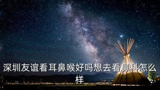 深圳友誼看耳鼻喉好嗎想去看鼻科怎么樣