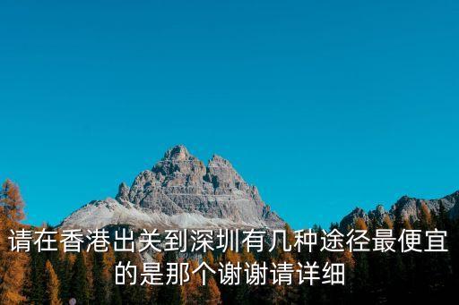 請在香港出關到深圳有幾種途徑最便宜的是那個謝謝請詳細