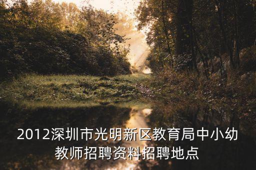 2012深圳市光明新區教育局中小幼教師招聘資料招聘地點