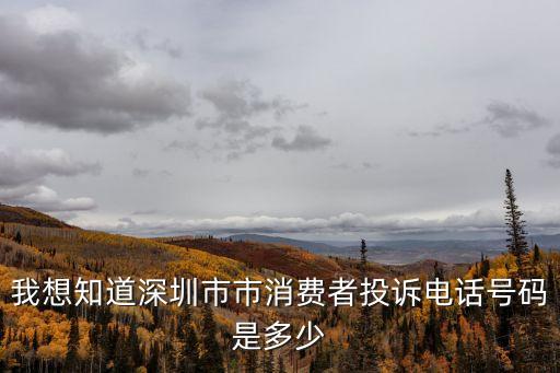 我想知道深圳市市消費者投訴電話號碼是多少