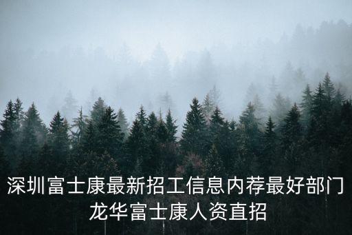 深圳富士康最新招工信息內薦最好部門 龍華富士康人資直招