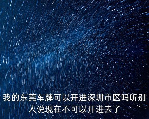 我的東莞車牌可以開進深圳市區嗎聽別人說現在不可以開進去了