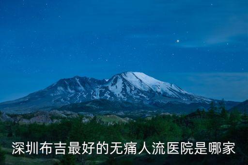 深圳布吉最好的無(wú)痛人流醫(yī)院是哪家