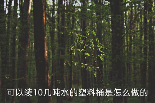 可以裝10幾噸水的塑料桶是怎么做的