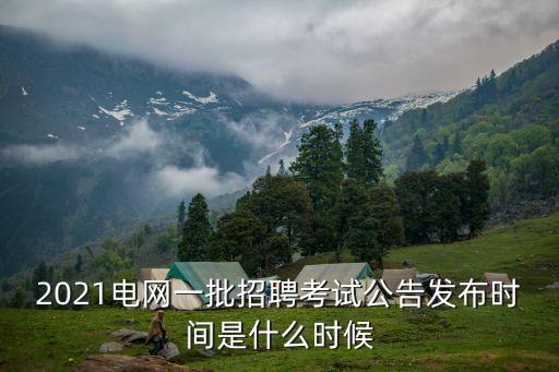 2021電網一批招聘考試公告發布時間是什么時候