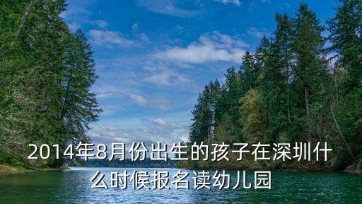 2014年8月份出生的孩子在深圳什么時候報名讀幼兒園
