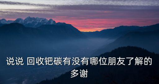 說說 回收鈀碳有沒有哪位朋友了解的多謝