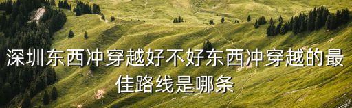 深圳東西沖穿越好不好東西沖穿越的最佳路線是哪條
