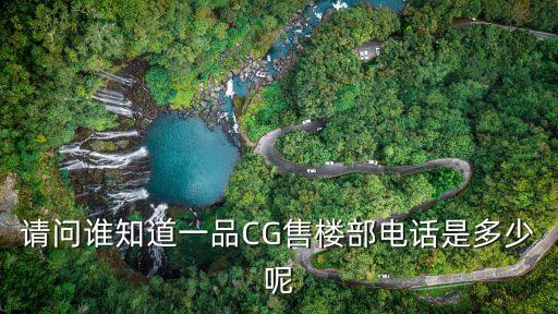 請(qǐng)問(wèn)誰(shuí)知道一品CG售樓部電話是多少呢