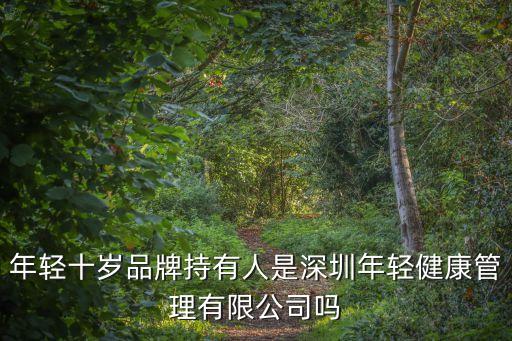 年輕十歲品牌持有人是深圳年輕健康管理有限公司嗎
