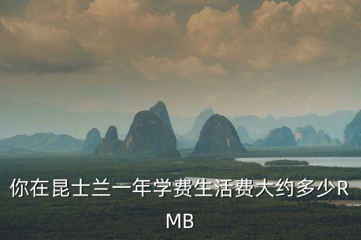 你在昆士蘭一年學(xué)費(fèi)生活費(fèi)大約多少RMB