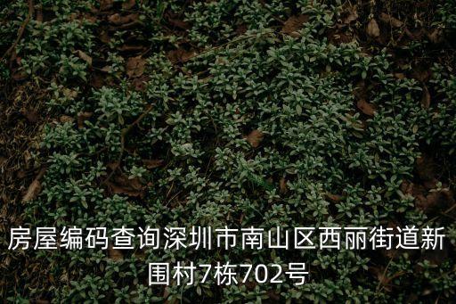 房屋編碼查詢深圳市南山區西麗街道新圍村7棟702號