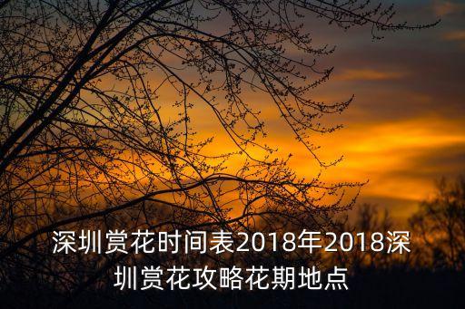 深圳賞花時間表2018年2018深圳賞花攻略花期地點