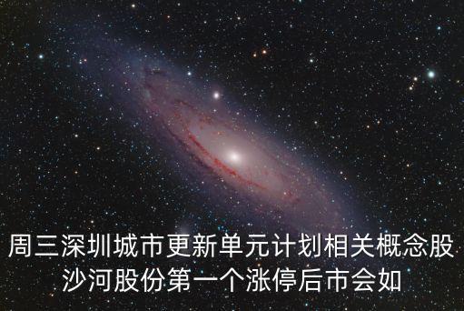 周三深圳城市更新單元計劃相關(guān)概念股沙河股份第一個漲停后市會如