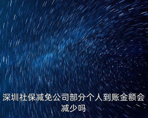 深圳社保是不是減半，深圳社保減免公司部分個人到賬金額會減少嗎