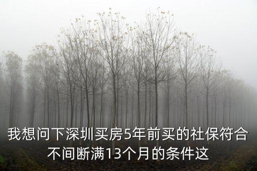 一小伙5年前深圳買房，我想問下深圳買房5年前買的社保符合不間斷滿13個月的條件這
