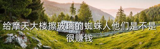 給摩天大樓擦玻璃的蜘蛛人他們是不是很賺錢