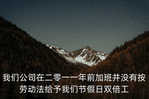 我們公司在二零一一年前加班并沒有按勞動法給予我們節假日雙倍工