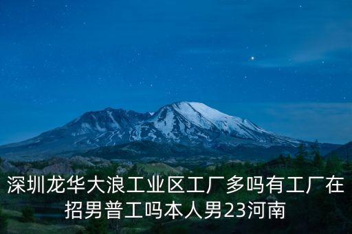 深圳龍華大浪工業(yè)區(qū)工廠多嗎有工廠在招男普工嗎本人男23河南