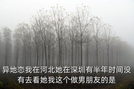 異地戀我在河北她在深圳有半年時間沒有去看她我這個做男朋友的是