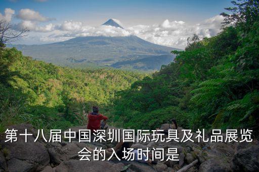 第十八屆中國深圳國際玩具及禮品展覽會的入場時間是