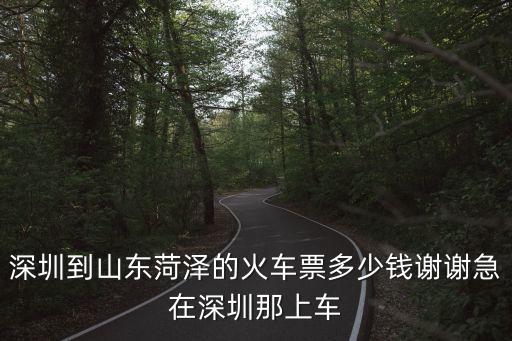 深圳到山東菏澤的火車票多少錢謝謝急在深圳那上車