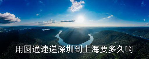 用圓通速遞深圳到上海要多久啊