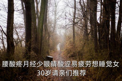 腰酸疼月經少眼睛酸澀易疲勞想睡覺女 30歲請親們推薦