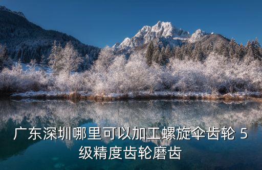 廣東深圳哪里可以加工螺旋傘齒輪 5級精度齒輪磨齒