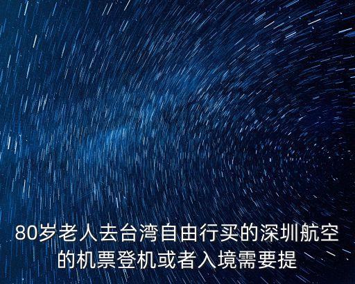 80歲老人去臺灣自由行買的深圳航空的機票登機或者入境需要提