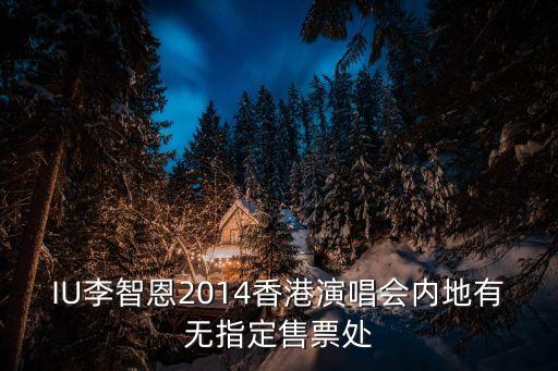 IU李智恩2014香港演唱會內地有無指定售票處
