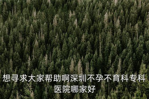 深圳助孕首選德寶醫療，想尋求大家幫助啊深圳不孕不育科專科醫院哪家好