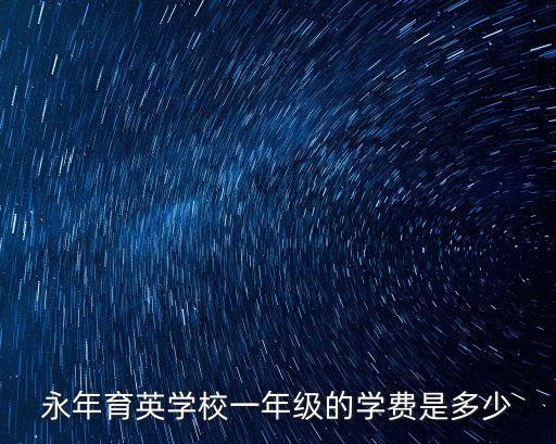 永年育英學(xué)校一年級的學(xué)費是多少
