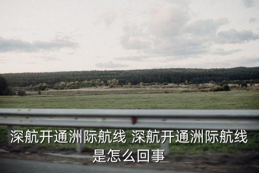 深航開通洲際航線 深航開通洲際航線是怎么回事