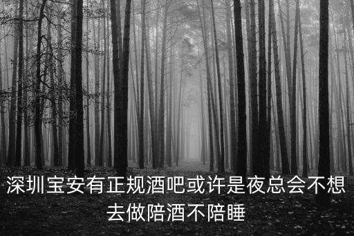 深圳寶安有正規酒吧或許是夜總會不想去做陪酒不陪睡