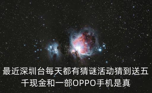 最近深圳臺(tái)每天都有猜謎活動(dòng)猜到送五千現(xiàn)金和一部OPPO手機(jī)是真