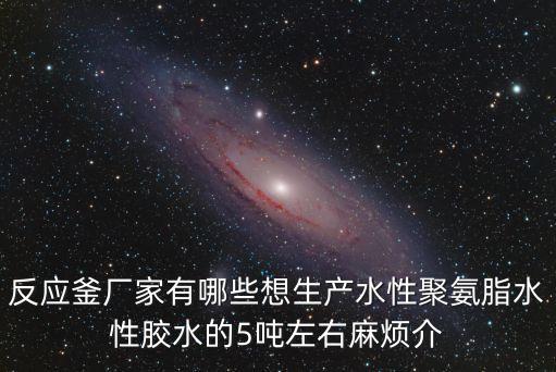 深圳微波釜式反應器生產廠家，哪里有生產反應釜的廠家呢想做一個5噸的