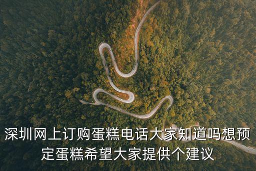 深圳網(wǎng)上訂購(gòu)蛋糕電話大家知道嗎想預(yù)定蛋糕希望大家提供個(gè)建議