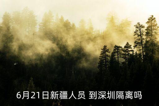 六月份去深圳會隔離嗎，6月21日新疆人員 到深圳隔離嗎