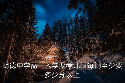 明德中學(xué)高一入學(xué)要考幾門每門至少要多少分以上