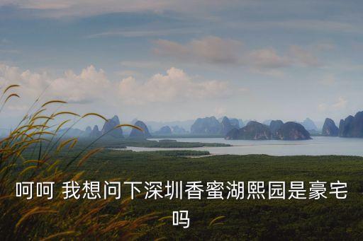 呵呵 我想問下深圳香蜜湖熙園是豪宅嗎