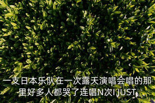 深圳露天樂隊演唱視頻，一支日本樂隊在一次露天演唱會唱的那里好多人都哭了連唱N次I JUST