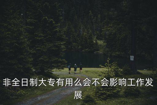 非全日制大專有用么會不會影響工作發展