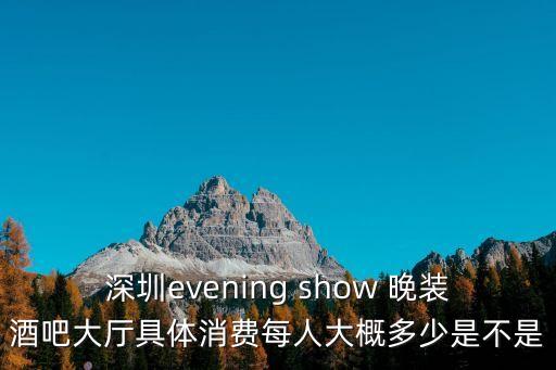 深圳evening show 晚裝酒吧大廳具體消費每人大概多少是不是