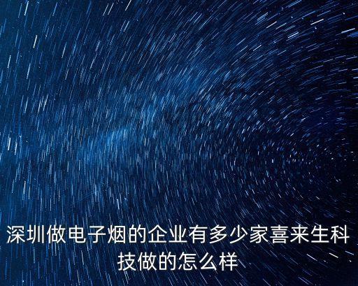 深圳做電子煙的企業有多少家喜來生科技做的怎么樣