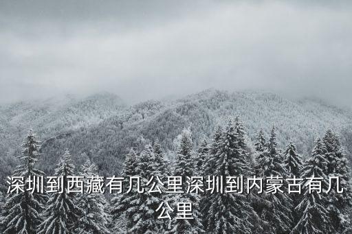 深圳到西藏有幾公里深圳到內(nèi)蒙古有幾公里