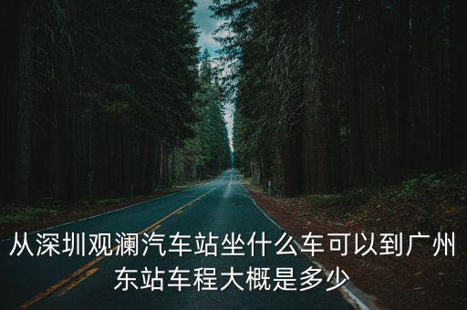 從深圳觀瀾汽車站坐什么車可以到廣州東站車程大概是多少